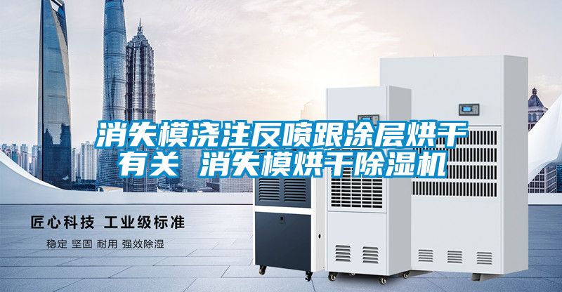 消失模澆注反噴跟涂層烘干有關 消失模烘干除濕機
