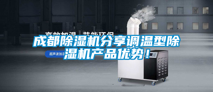 成都除濕機(jī)分享調(diào)溫型除濕機(jī)產(chǎn)品優(yōu)勢(shì)！