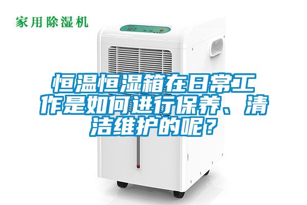 恒溫恒濕箱在日常工作是如何進行保養、清潔維護的呢？