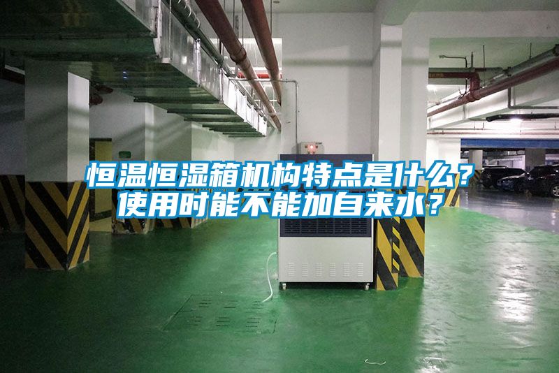 恒溫恒濕箱機(jī)構(gòu)特點(diǎn)是什么？使用時(shí)能不能加自來(lái)水？
