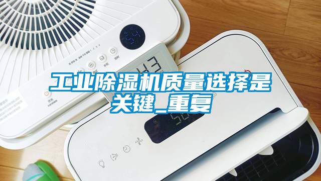 工業除濕機質量選擇是關鍵_重復