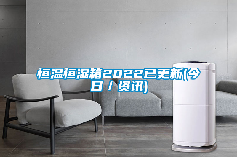 恒溫恒濕箱2022已更新(今日／資訊)
