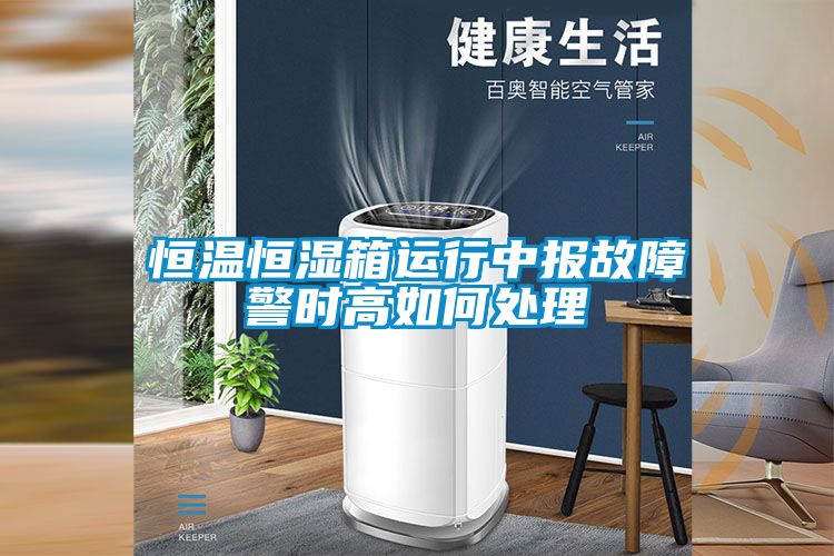 恒溫恒濕箱運行中報故障警時高如何處理