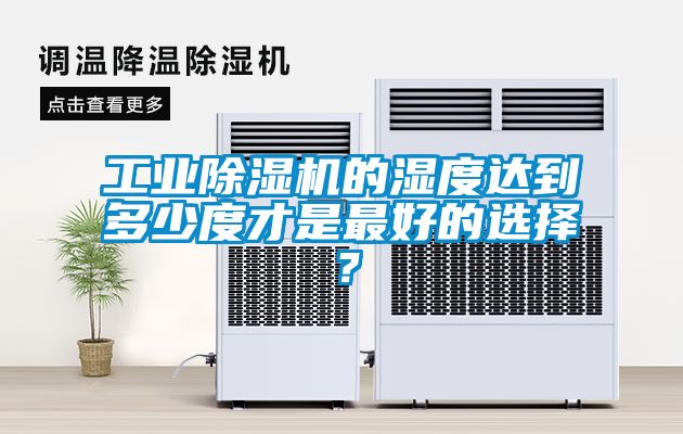 工業除濕機的濕度達到多少度才是最好的選擇？