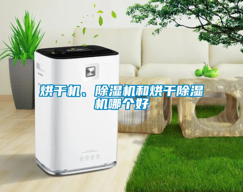 烘干機(jī)、除濕機(jī)和烘干除濕機(jī)哪個(gè)好