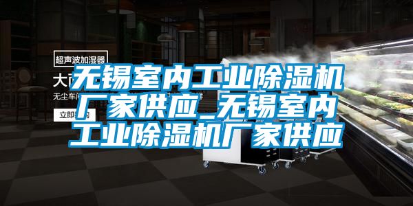無錫室內工業除濕機廠家供應_無錫室內工業除濕機廠家供應