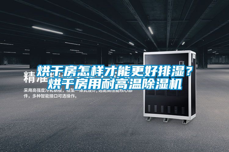 烘干房怎樣才能更好排濕？烘干房用耐高溫除濕機