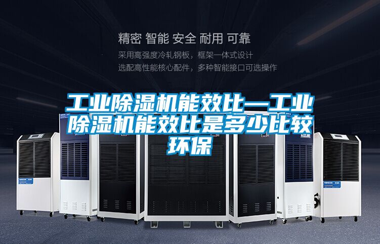 工業除濕機能效比—工業除濕機能效比是多少比較環保