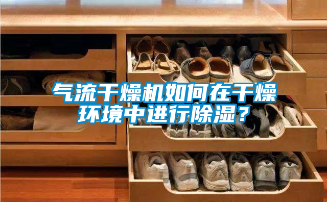 氣流干燥機(jī)如何在干燥環(huán)境中進(jìn)行除濕？