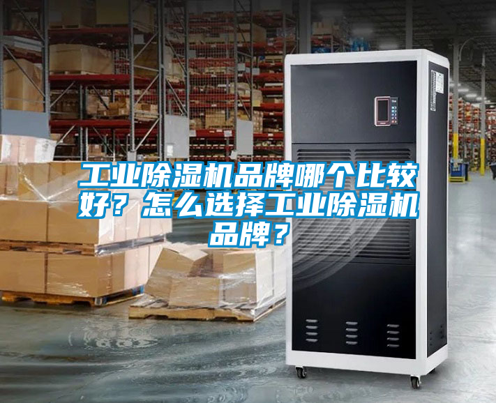 工業除濕機品牌哪個比較好？怎么選擇工業除濕機品牌？