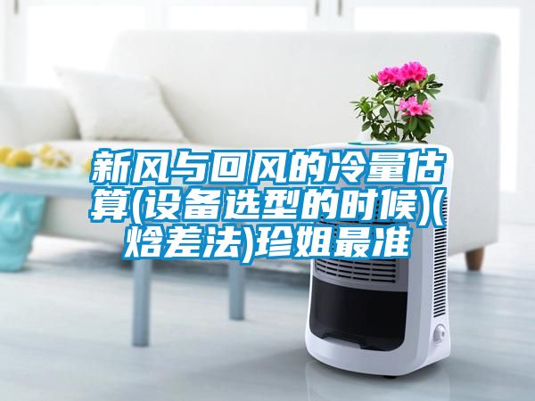 新風與回風的冷量估算(設備選型的時候)(焓差法)珍姐最準