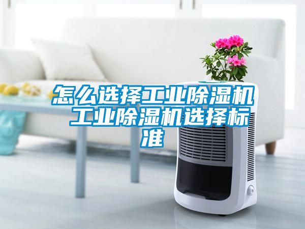怎么選擇工業除濕機 工業除濕機選擇標準