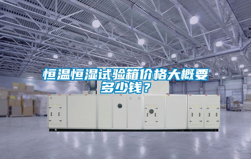 恒溫恒濕試驗箱價格大概要多少錢？