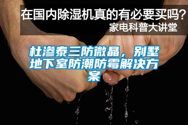 杜滲泰三防微晶，別墅地下室防潮防霉解決方案