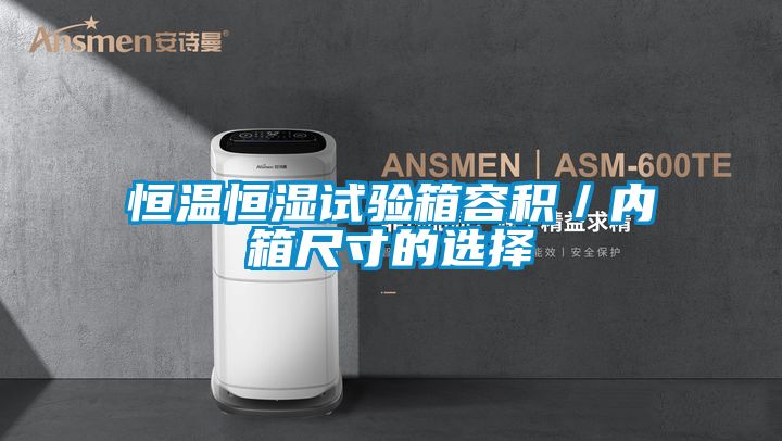 恒溫恒濕試驗箱容積／內箱尺寸的選擇