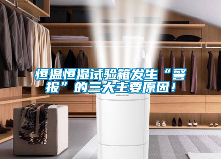 恒溫恒濕試驗箱發生“警報”的三大主要原因！