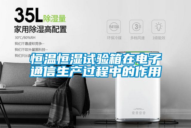 恒溫恒濕試驗箱在電子通信生產過程中的作用