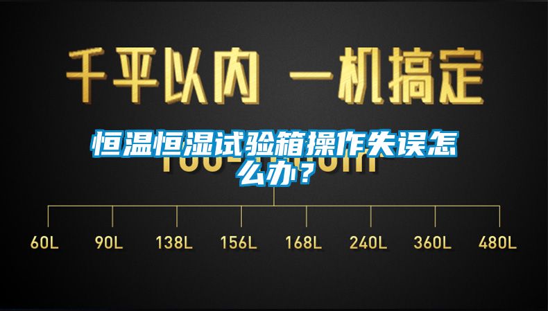 恒溫恒濕試驗(yàn)箱操作失誤怎么辦？