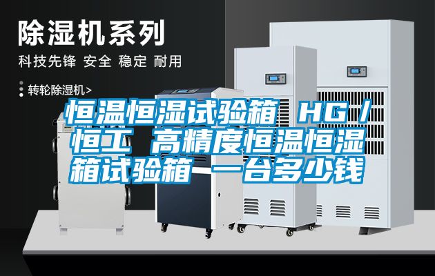 恒溫恒濕試驗(yàn)箱 HG／恒工 高精度恒溫恒濕箱試驗(yàn)箱 一臺(tái)多少錢