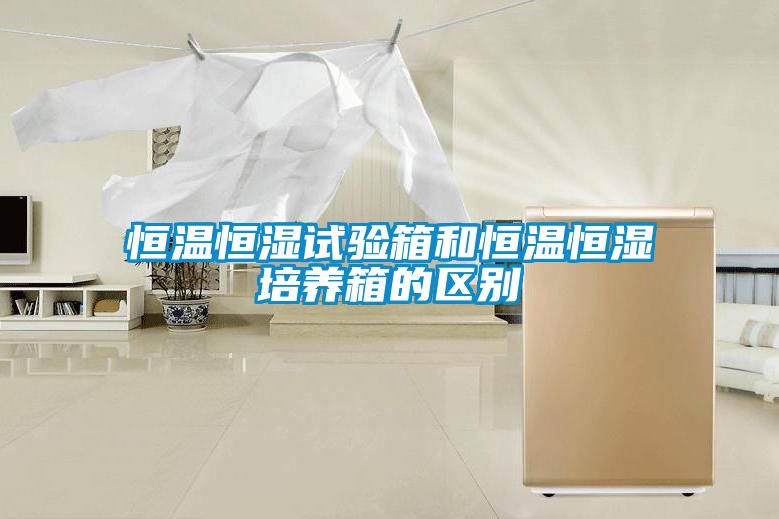 恒溫恒濕試驗箱和恒溫恒濕培養箱的區別