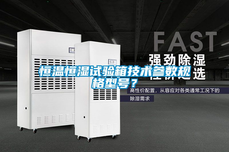 恒溫恒濕試驗箱技術參數規格型號？
