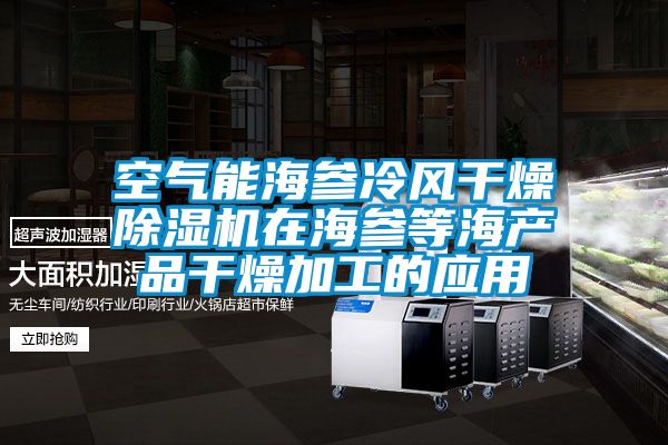 空氣能海參冷風干燥除濕機在海參等海產品干燥加工的應用