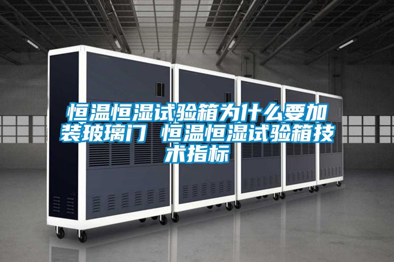 恒溫恒濕試驗箱為什么要加裝玻璃門 恒溫恒濕試驗箱技術(shù)指標(biāo)