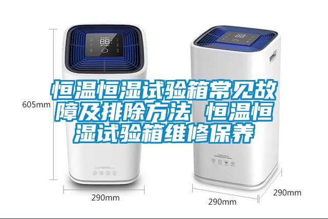 恒溫恒濕試驗箱常見故障及排除方法 恒溫恒濕試驗箱維修保養