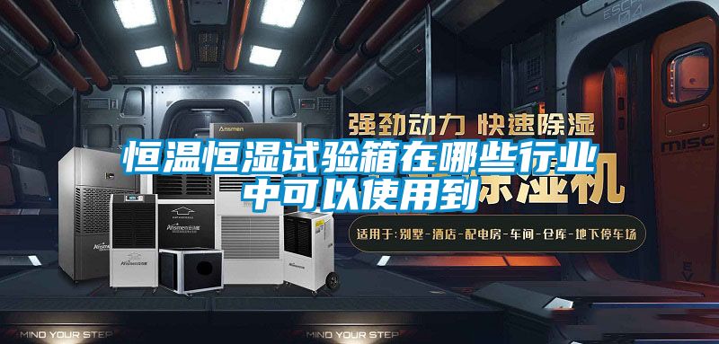 恒溫恒濕試驗箱在哪些行業中可以使用到