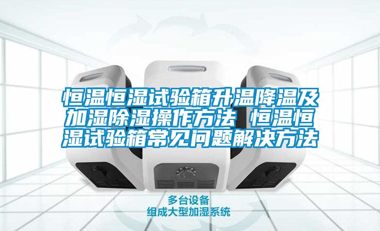 恒溫恒濕試驗箱升溫降溫及加濕除濕操作方法 恒溫恒濕試驗箱常見問題解決方法