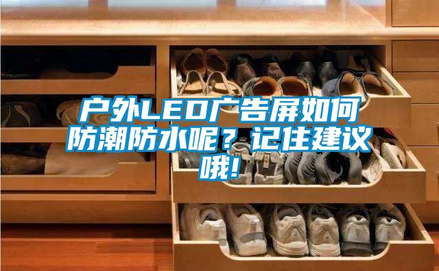 戶外LED廣告屏如何防潮防水呢？記住建議哦!