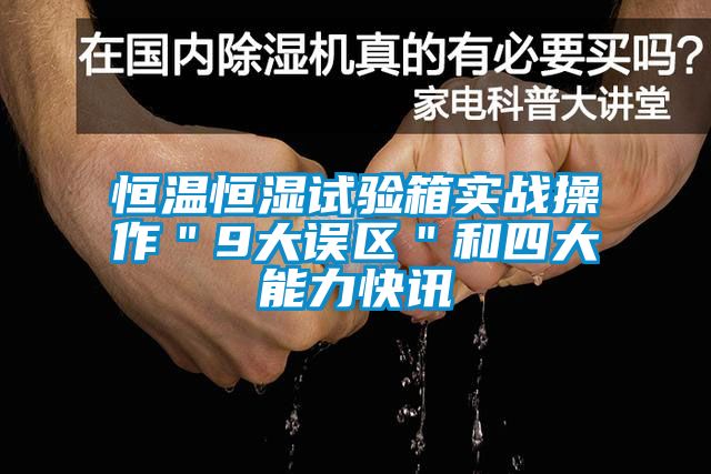 恒溫恒濕試驗箱實戰(zhàn)操作＂9大誤區(qū)＂和四大能力快訊