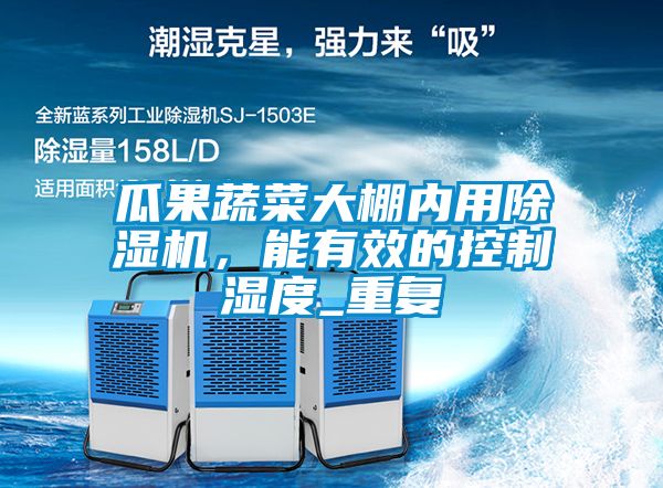 瓜果蔬菜大棚內用除濕機，能有效的控制濕度_重復