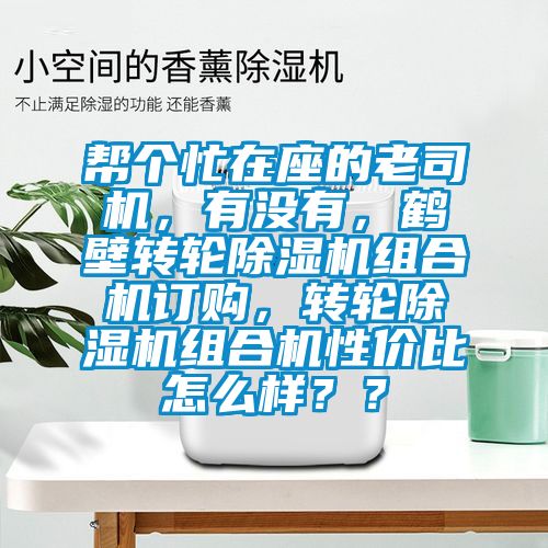 幫個(gè)忙在座的老司機(jī)，有沒有，鶴壁轉(zhuǎn)輪除濕機(jī)組合機(jī)訂購(gòu)，轉(zhuǎn)輪除濕機(jī)組合機(jī)性價(jià)比怎么樣？？