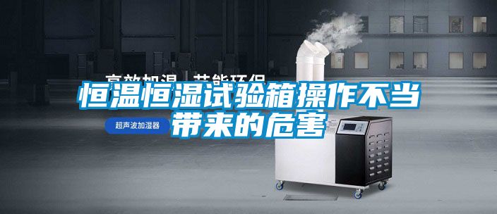 恒溫恒濕試驗(yàn)箱操作不當(dāng)帶來(lái)的危害