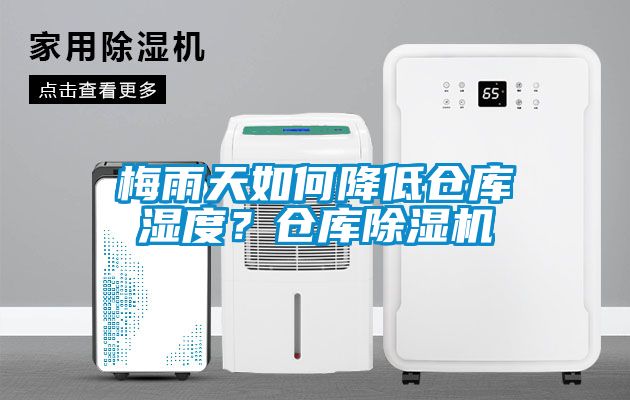 梅雨天如何降低倉庫濕度？倉庫除濕機