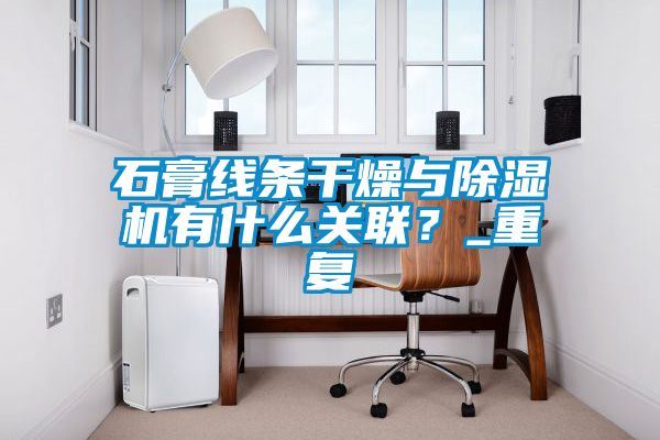 石膏線條干燥與除濕機有什么關聯？_重復