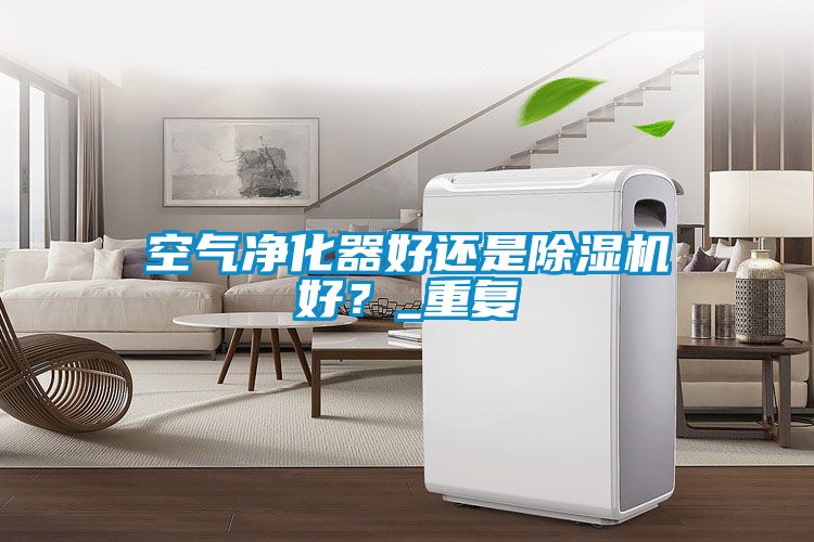 空氣凈化器好還是除濕機好？_重復