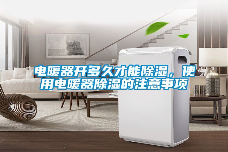 電暖器開多久才能除濕，使用電暖器除濕的注意事項