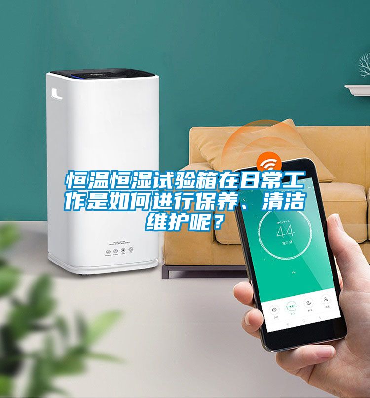 恒溫恒濕試驗箱在日常工作是如何進行保養、清潔維護呢？