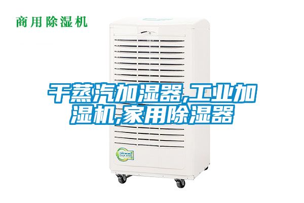 干蒸汽加濕器,工業加濕機,家用除濕器
