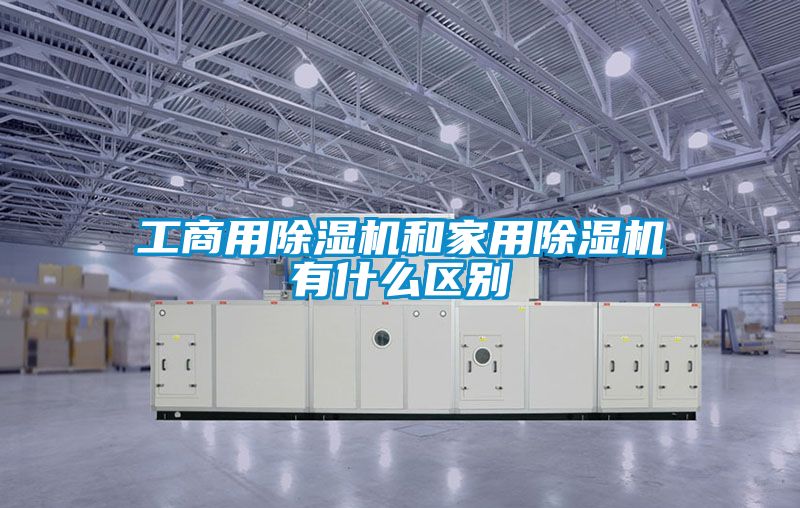 工商用除濕機和家用除濕機有什么區別