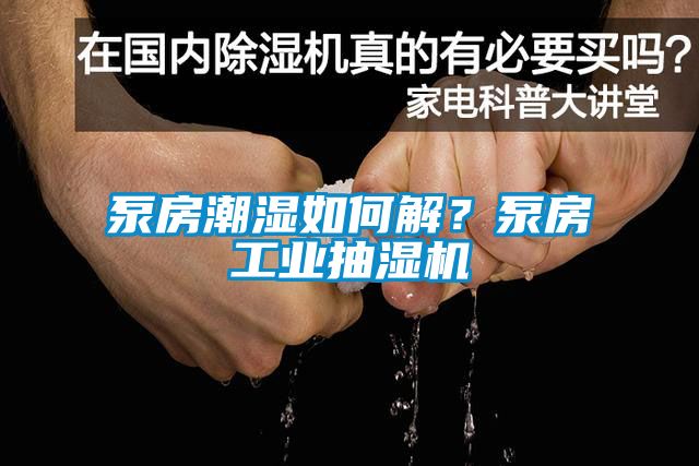 泵房潮濕如何解？泵房工業抽濕機