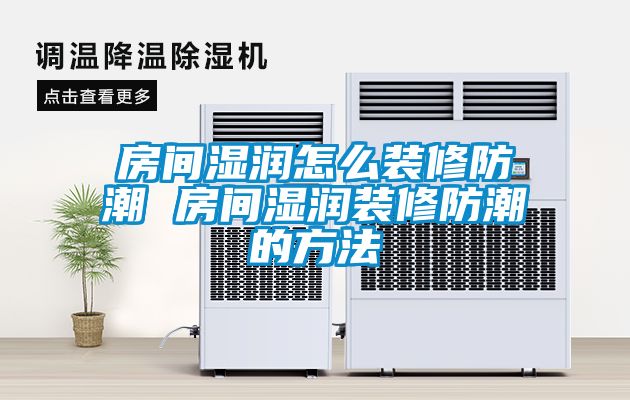 房間濕潤(rùn)怎么裝修防潮 房間濕潤(rùn)裝修防潮的方法