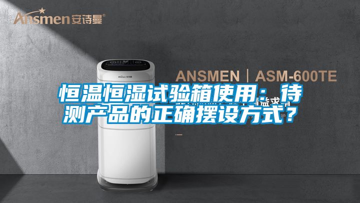 恒溫恒濕試驗箱使用：待測產品的正確擺設方式？