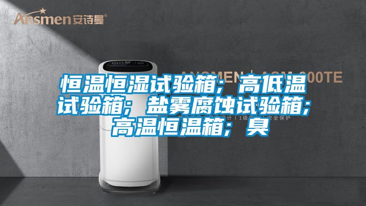 恒溫恒濕試驗箱; 高低溫試驗箱; 鹽霧腐蝕試驗箱; 高溫恒溫箱; 臭
