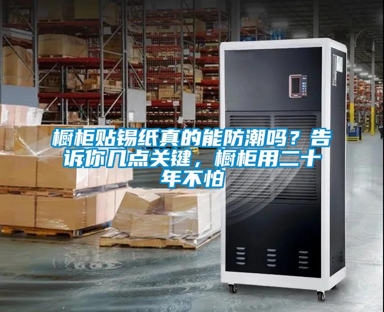 櫥柜貼錫紙真的能防潮嗎？告訴你幾點關鍵，櫥柜用二十年不怕