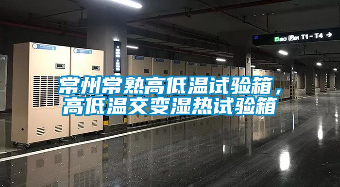 常州常熟高低溫試驗箱，高低溫交變濕熱試驗箱