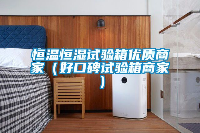 恒溫恒濕試驗箱優質商家（好口碑試驗箱商家）