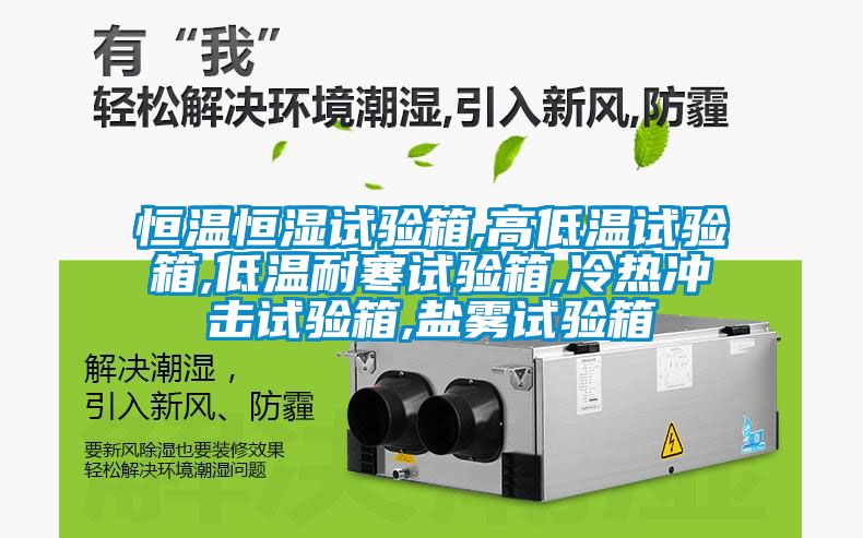 恒溫恒濕試驗箱,高低溫試驗箱,低溫耐寒試驗箱,冷熱沖擊試驗箱,鹽霧試驗箱